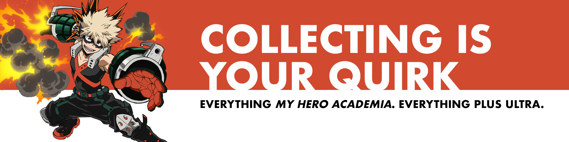 Collecting Is Your Quirk. Everything My Hero Academia. Everything Plus Ultra.